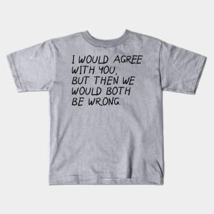 I Would Agree With You, Then We Would Both Be Wrong. Kids T-Shirt